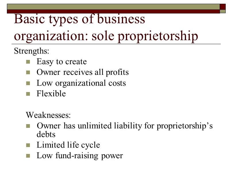 Basic types of business organization: sole proprietorship Strengths: Easy to create Owner receives all